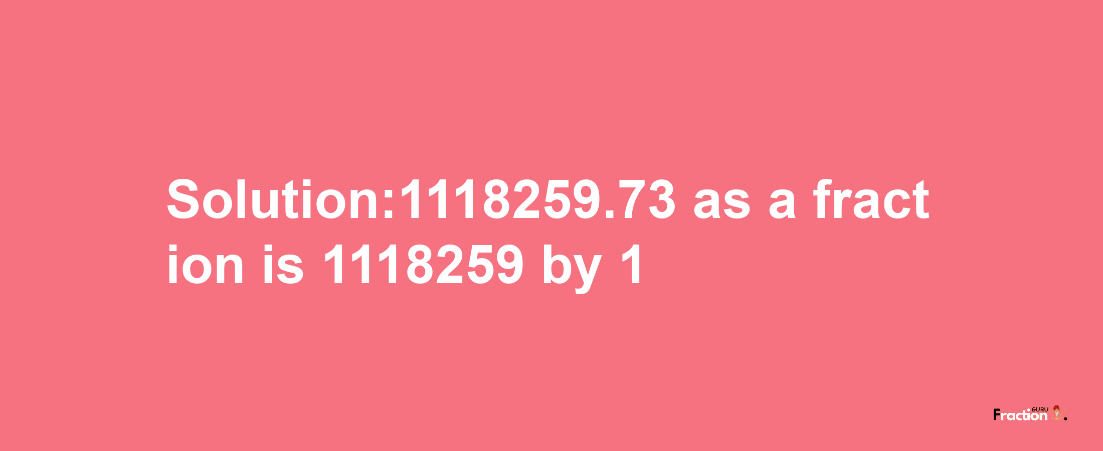 Solution:1118259.73 as a fraction is 1118259/1