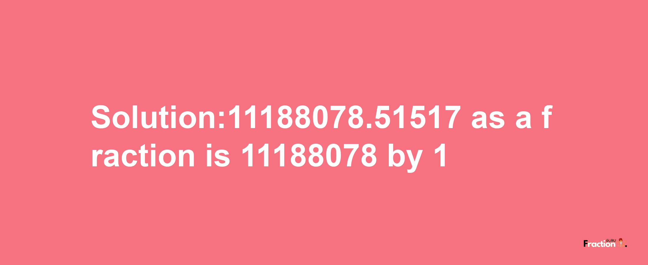 Solution:11188078.51517 as a fraction is 11188078/1