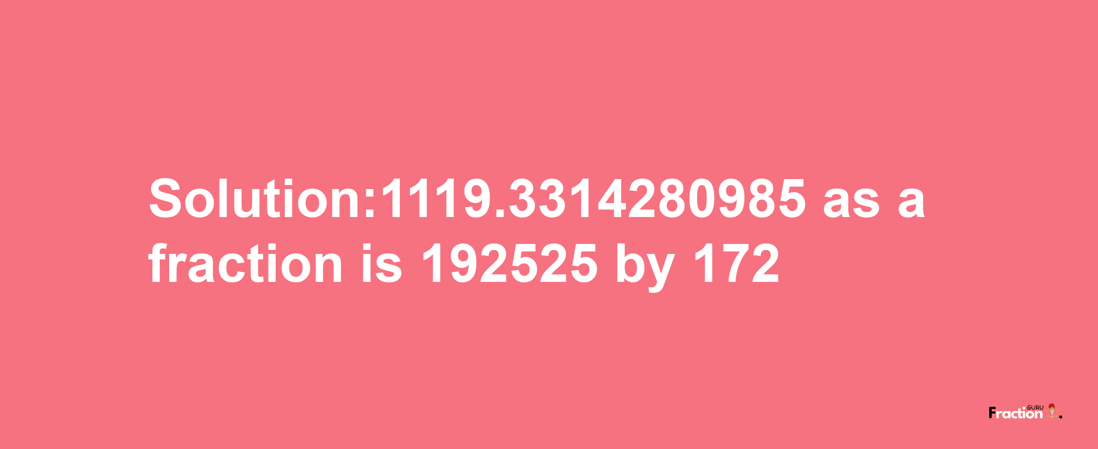 Solution:1119.3314280985 as a fraction is 192525/172