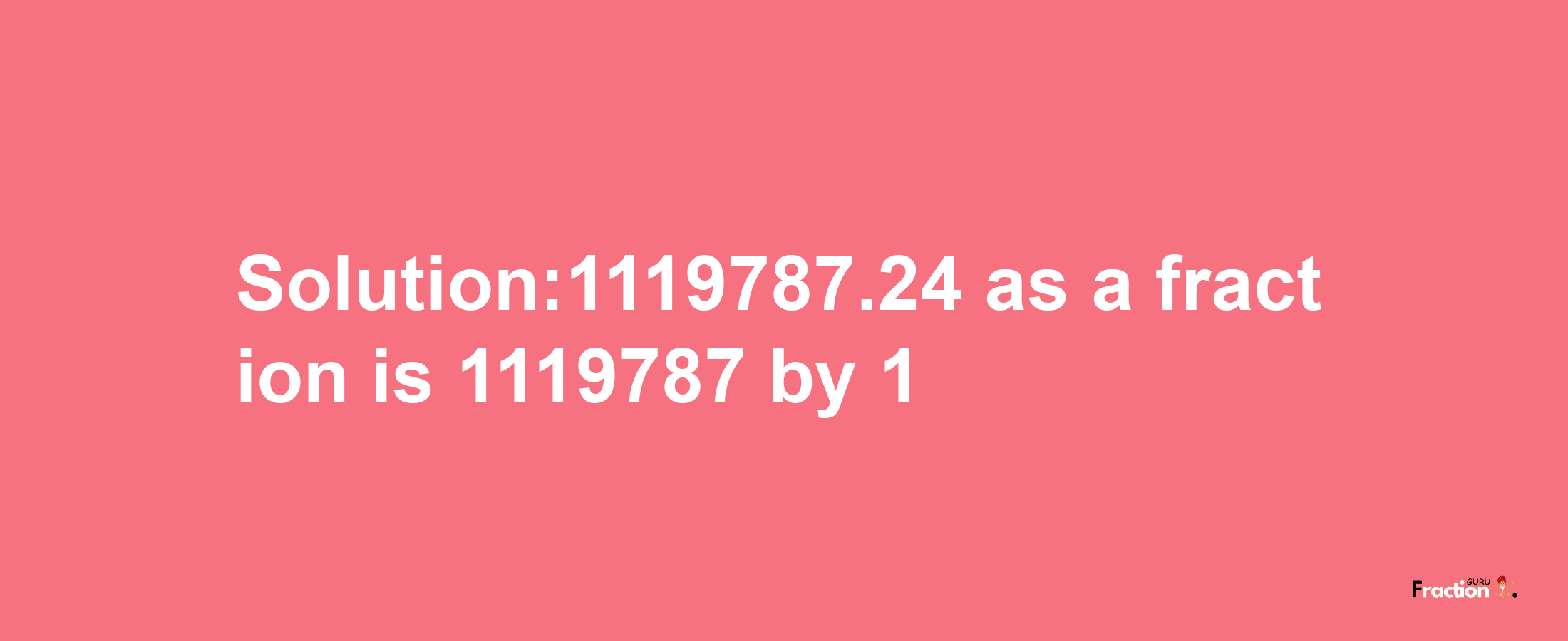 Solution:1119787.24 as a fraction is 1119787/1