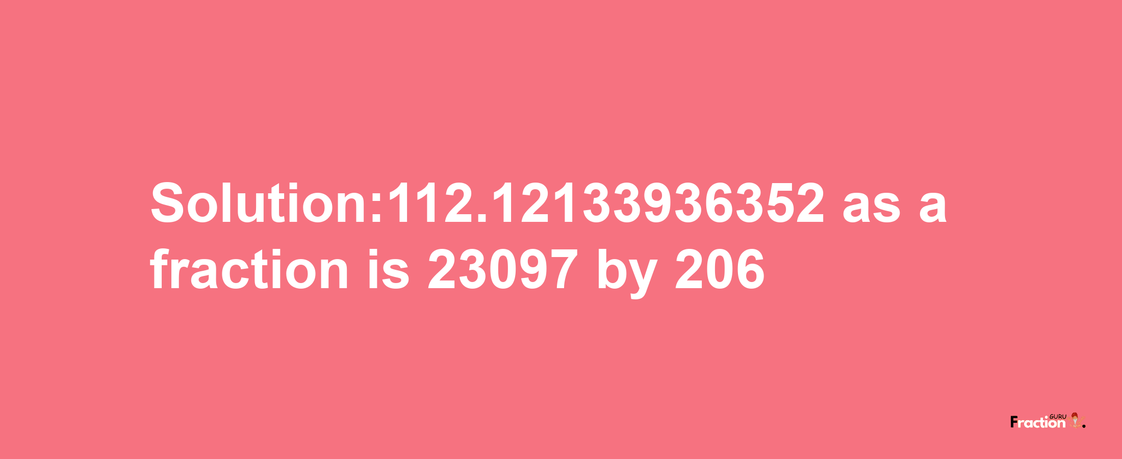 Solution:112.12133936352 as a fraction is 23097/206