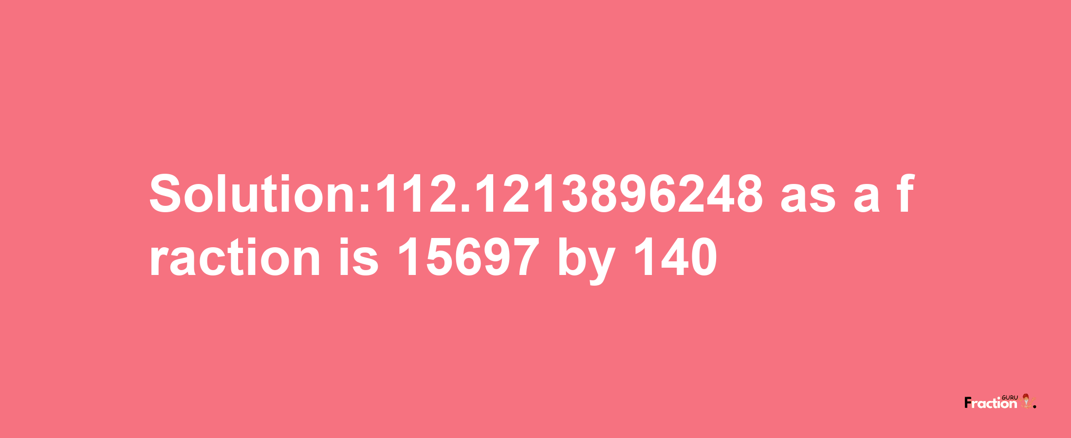 Solution:112.1213896248 as a fraction is 15697/140