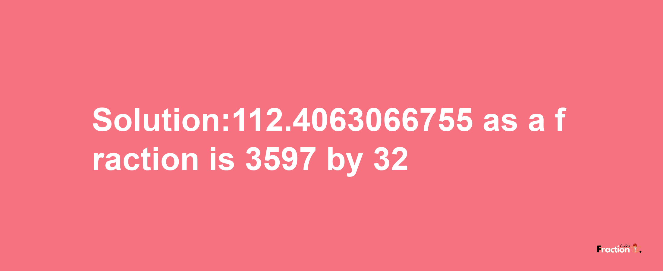 Solution:112.4063066755 as a fraction is 3597/32