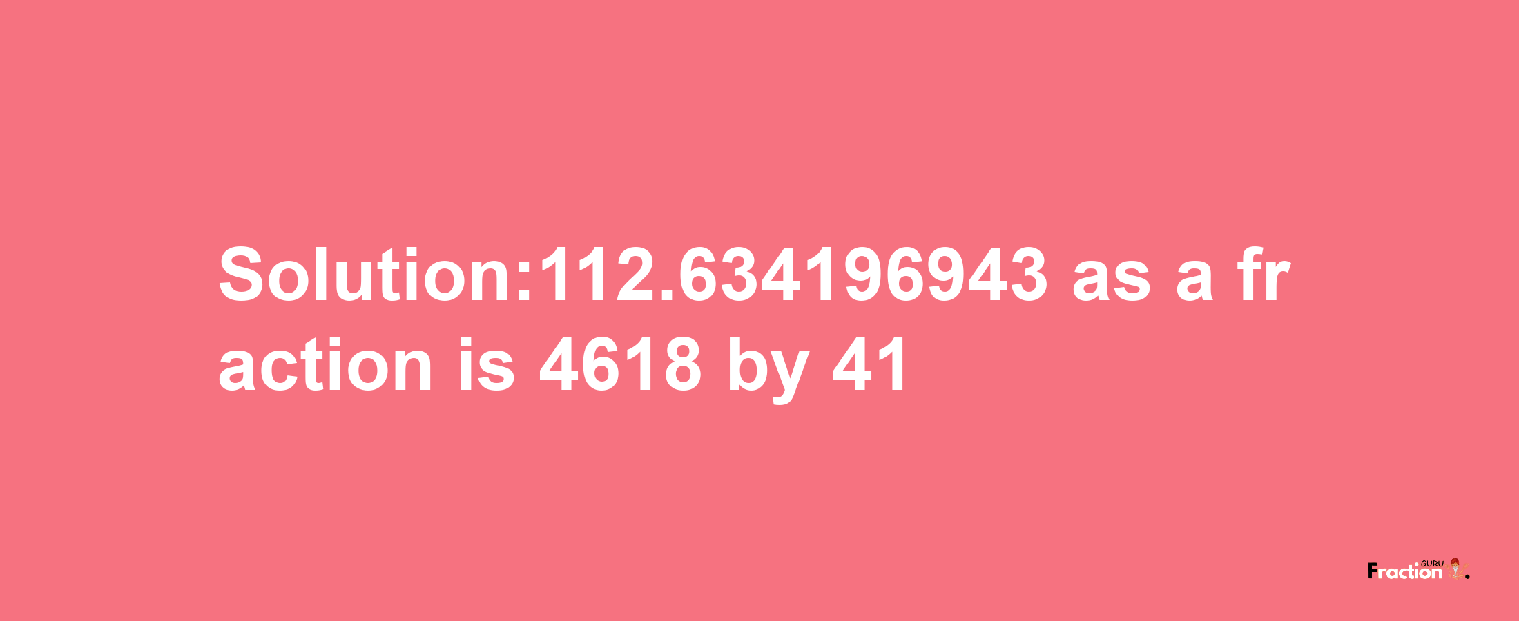 Solution:112.634196943 as a fraction is 4618/41