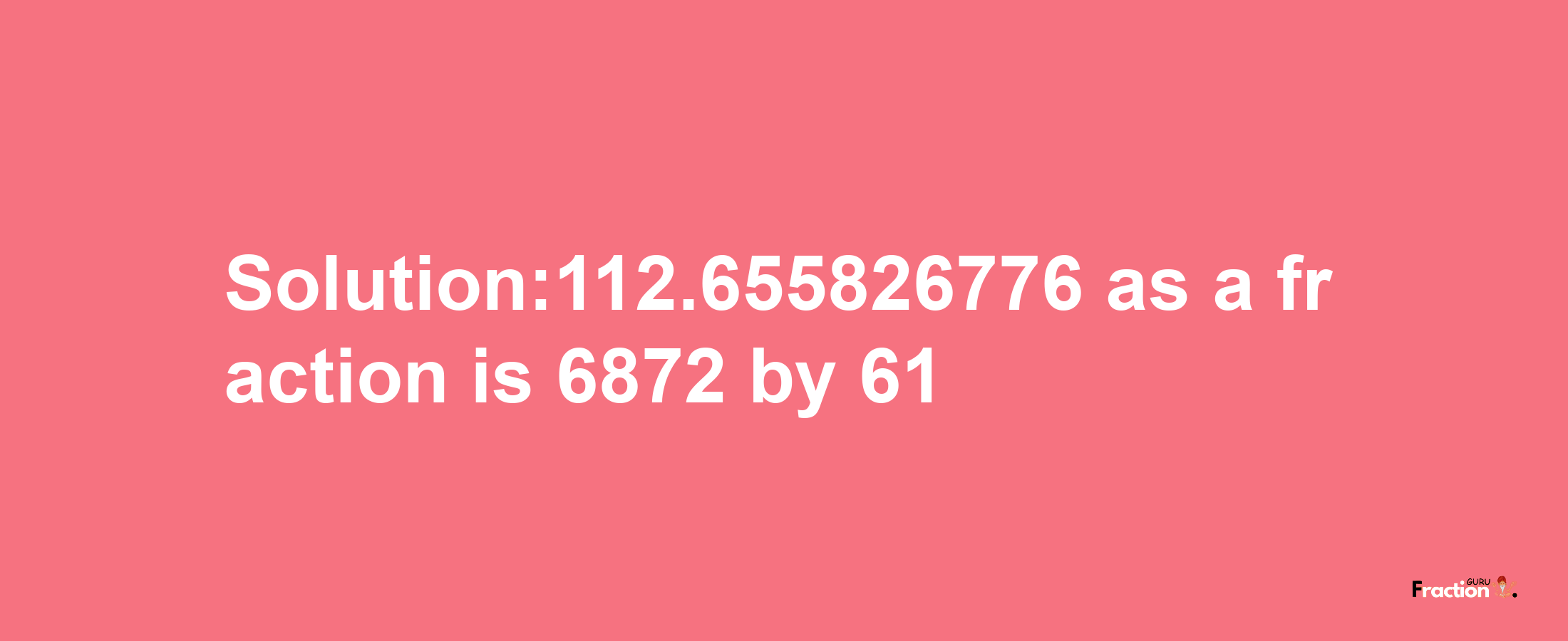 Solution:112.655826776 as a fraction is 6872/61