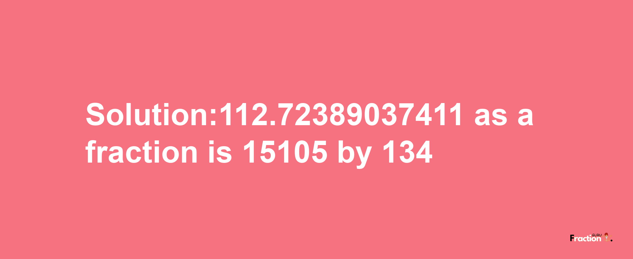 Solution:112.72389037411 as a fraction is 15105/134