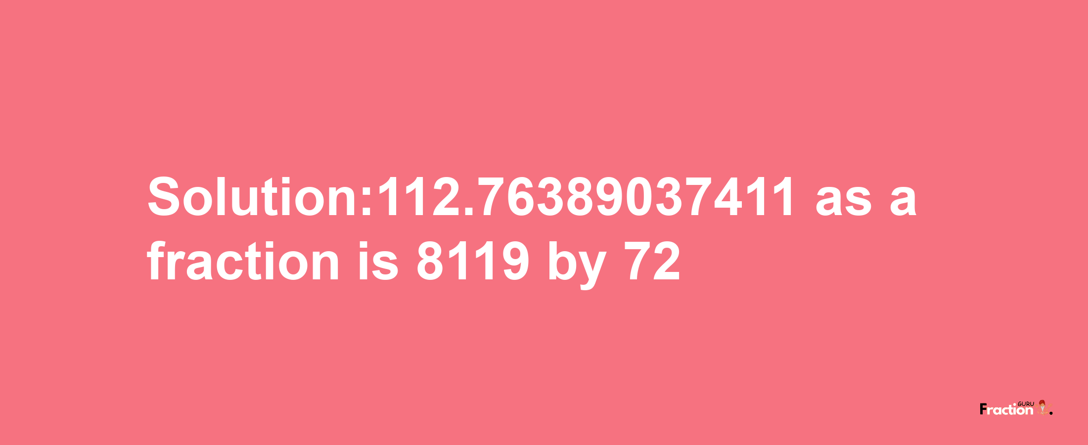 Solution:112.76389037411 as a fraction is 8119/72