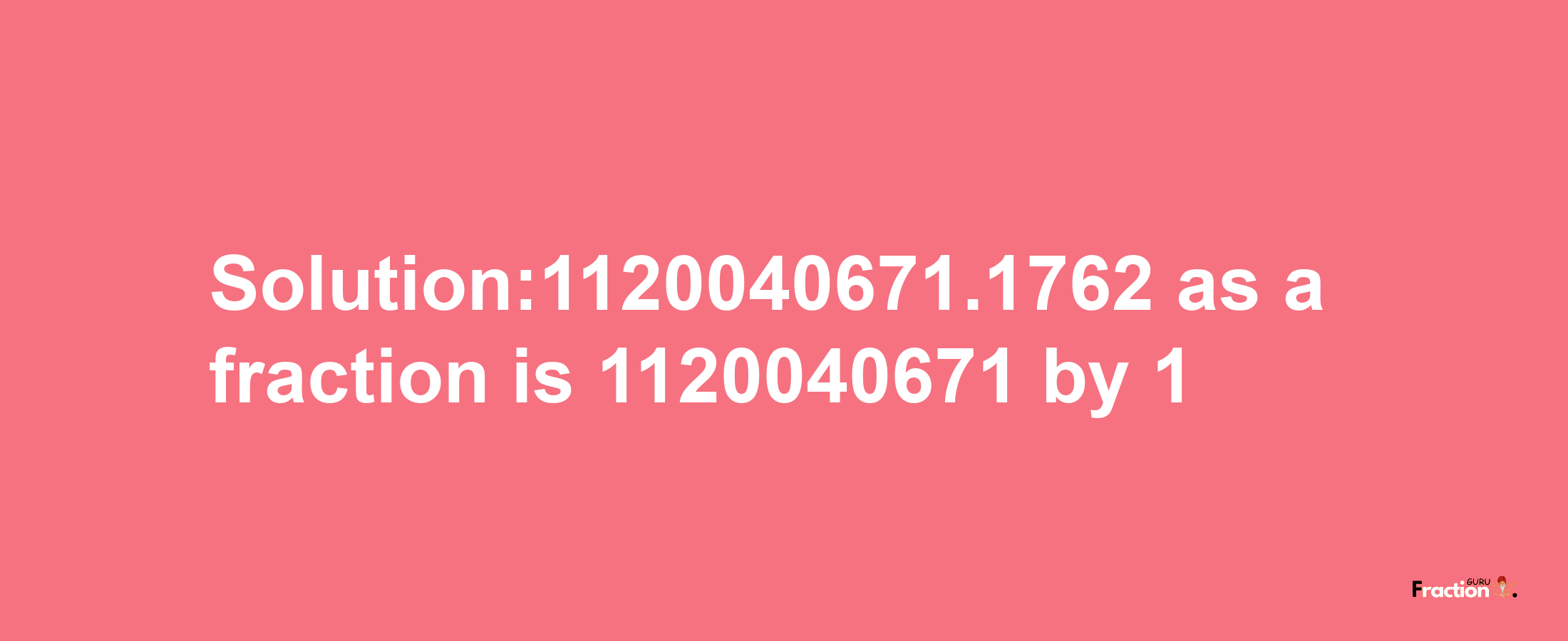 Solution:1120040671.1762 as a fraction is 1120040671/1