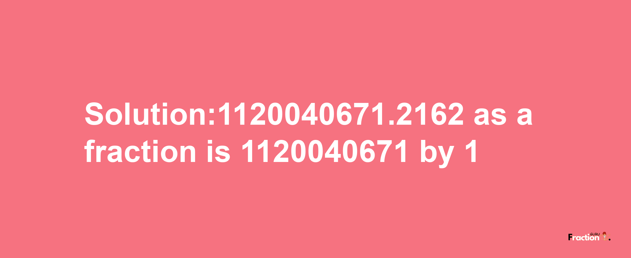 Solution:1120040671.2162 as a fraction is 1120040671/1