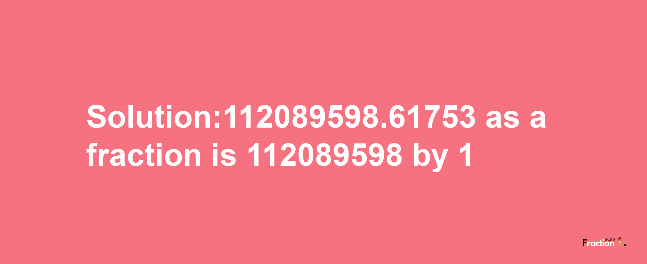 Solution:112089598.61753 as a fraction is 112089598/1