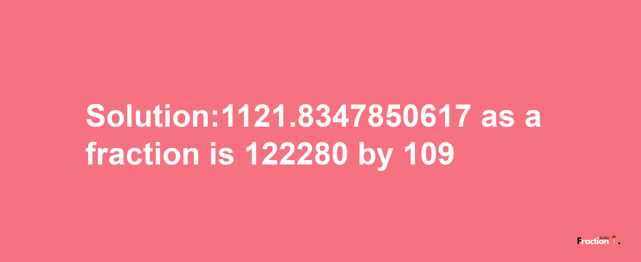 Solution:1121.8347850617 as a fraction is 122280/109