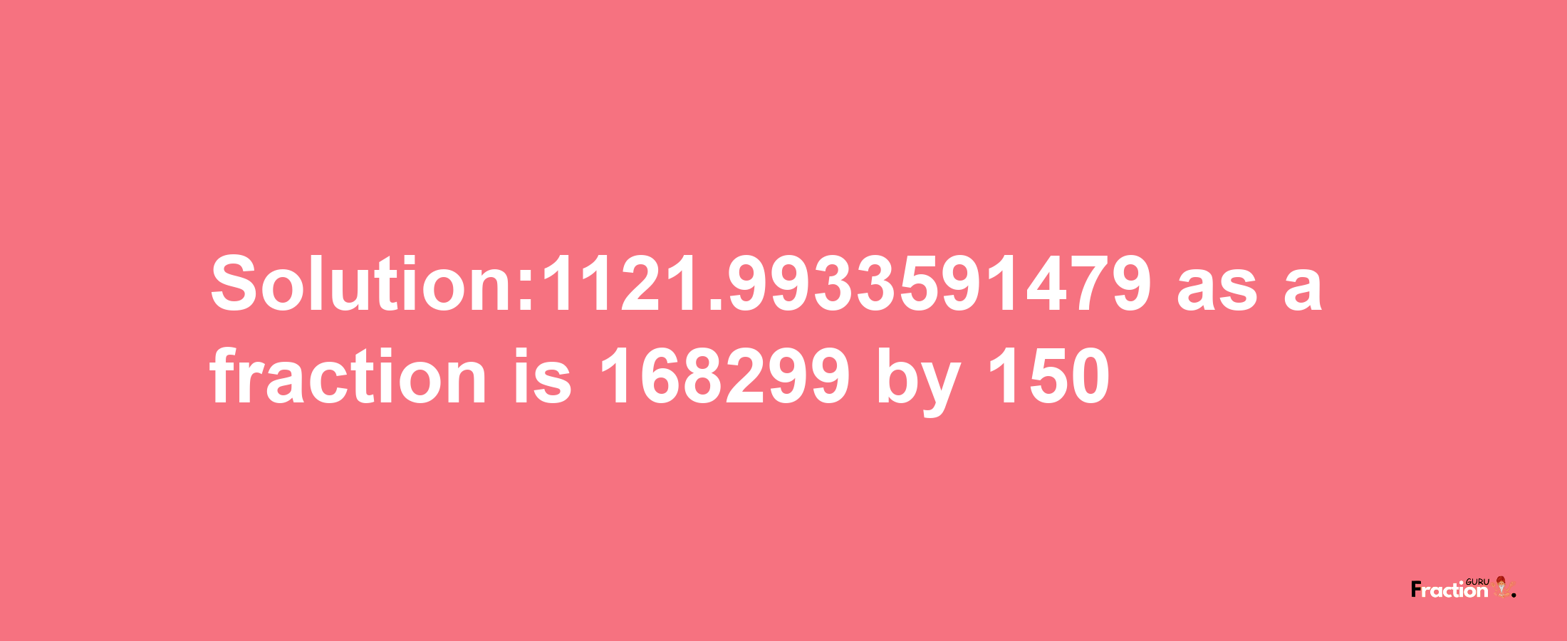 Solution:1121.9933591479 as a fraction is 168299/150