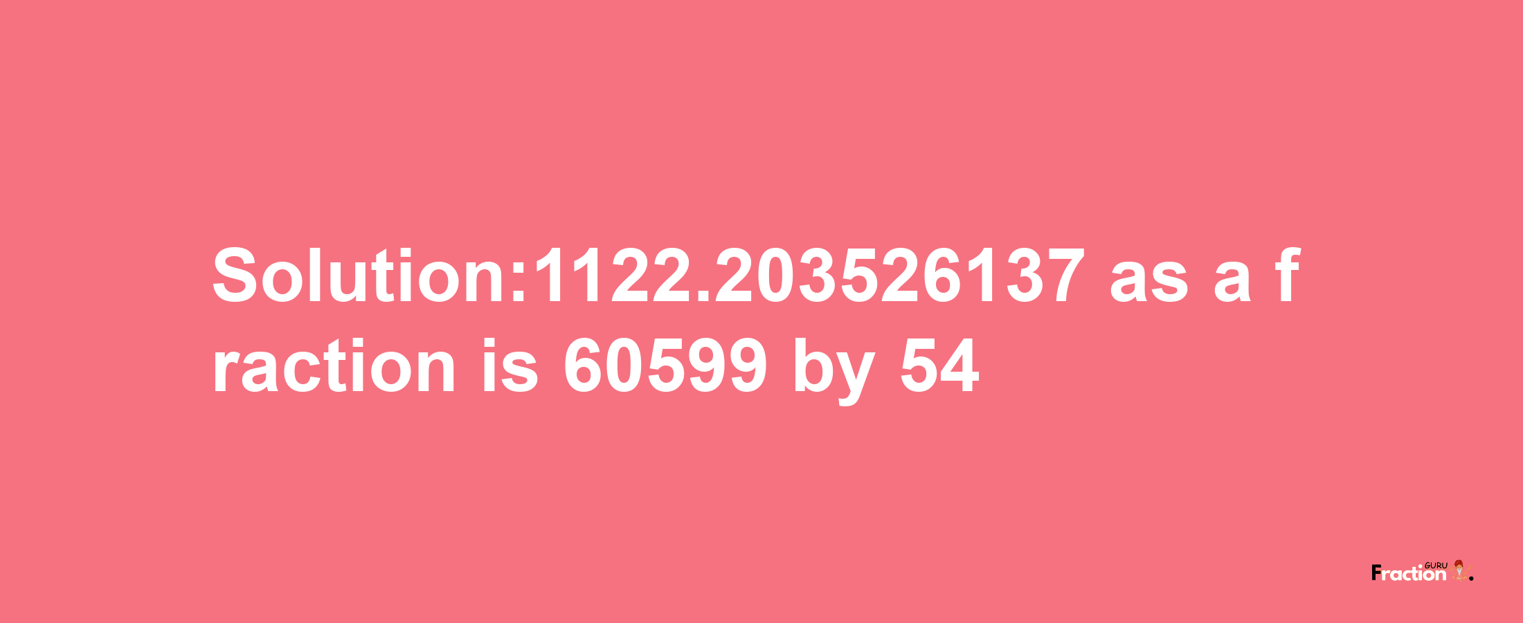 Solution:1122.203526137 as a fraction is 60599/54