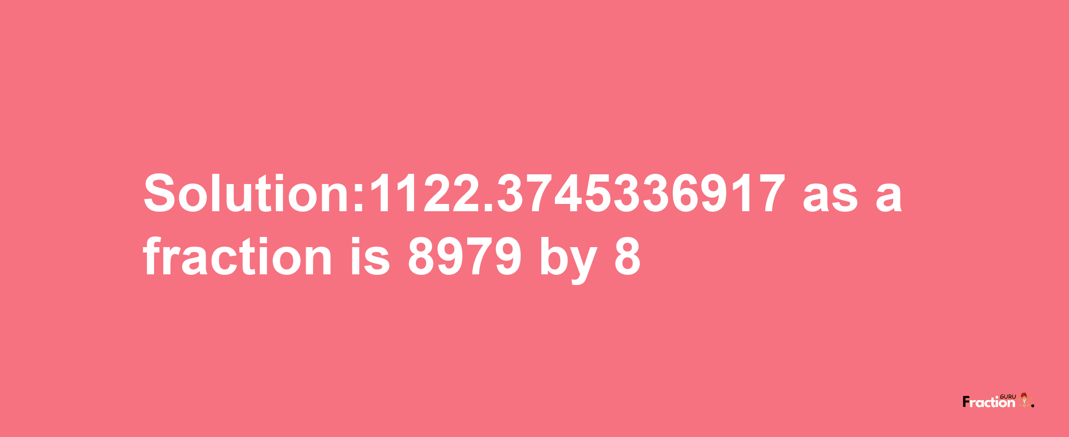 Solution:1122.3745336917 as a fraction is 8979/8