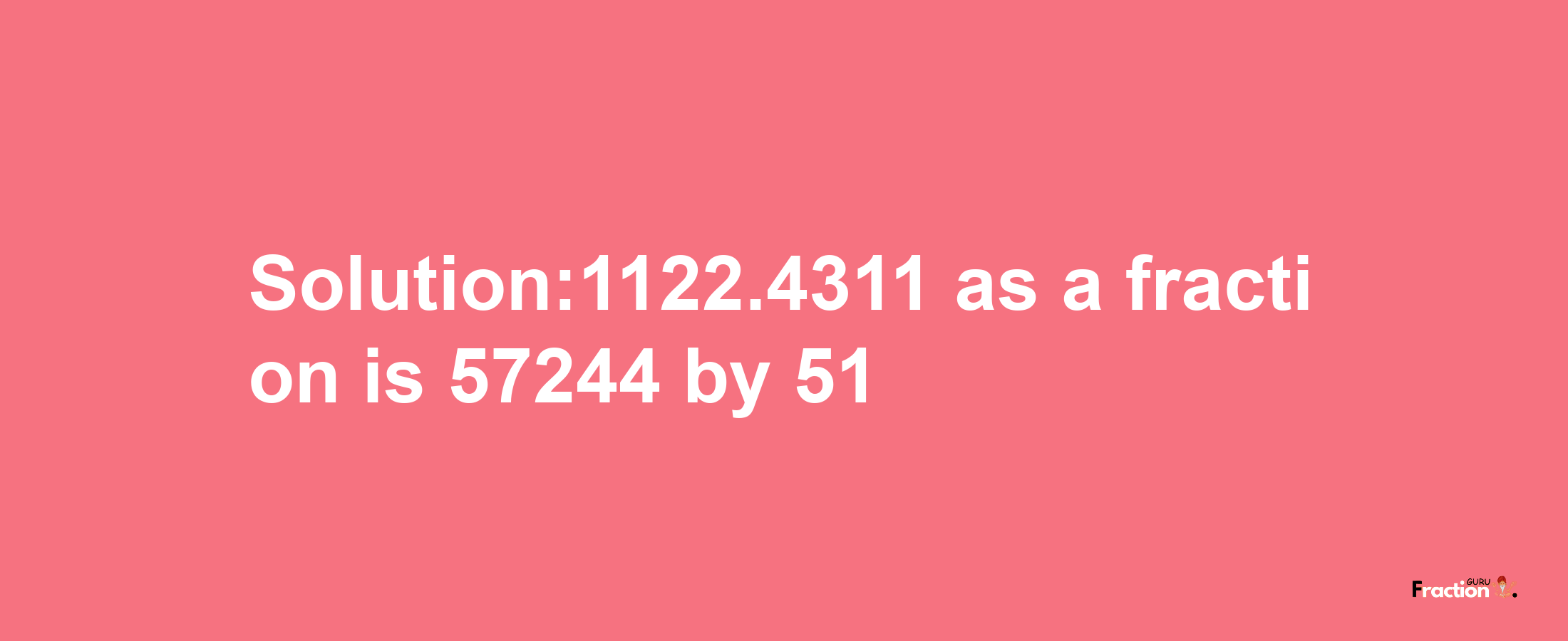 Solution:1122.4311 as a fraction is 57244/51