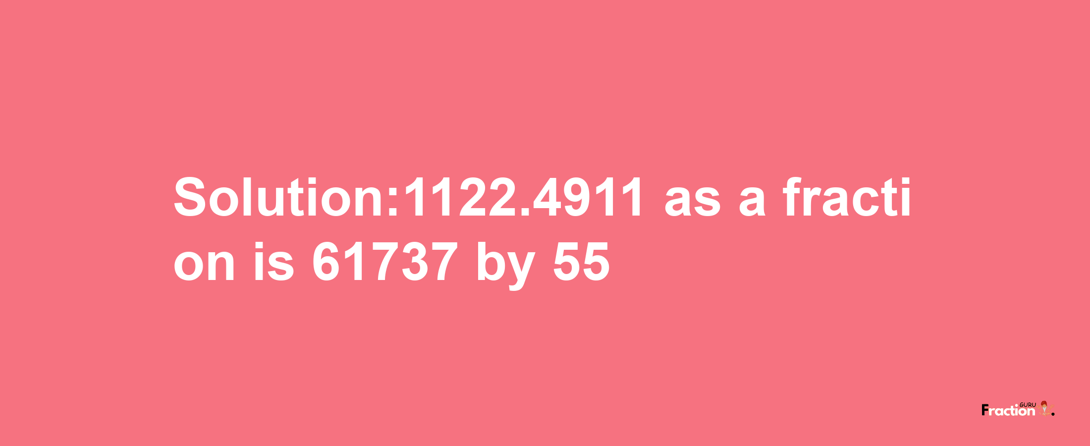 Solution:1122.4911 as a fraction is 61737/55