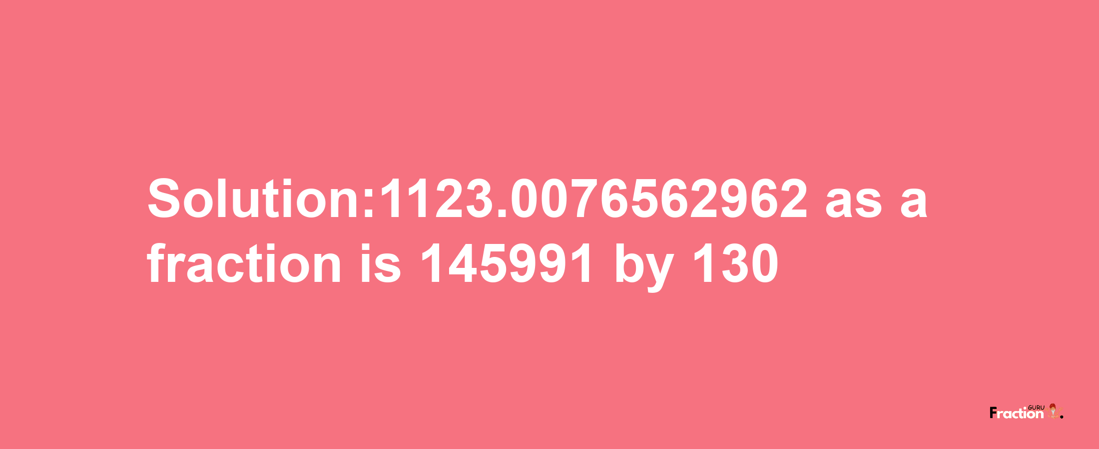 Solution:1123.0076562962 as a fraction is 145991/130