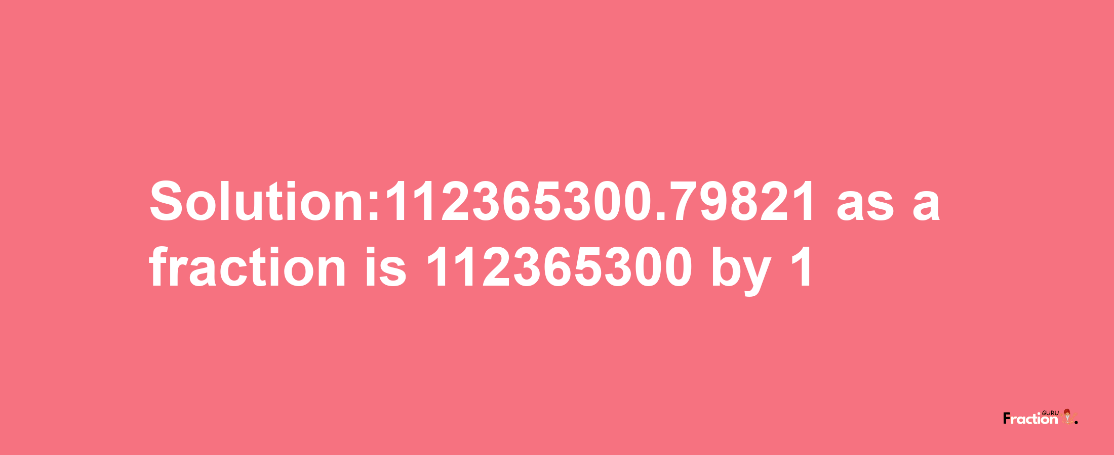 Solution:112365300.79821 as a fraction is 112365300/1