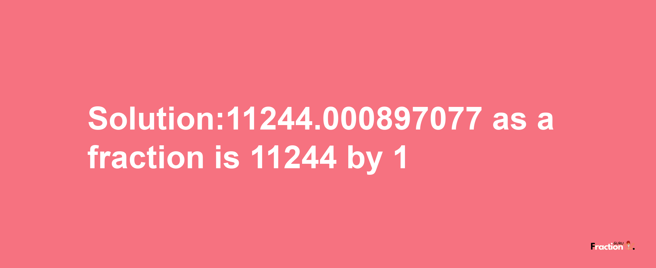 Solution:11244.000897077 as a fraction is 11244/1