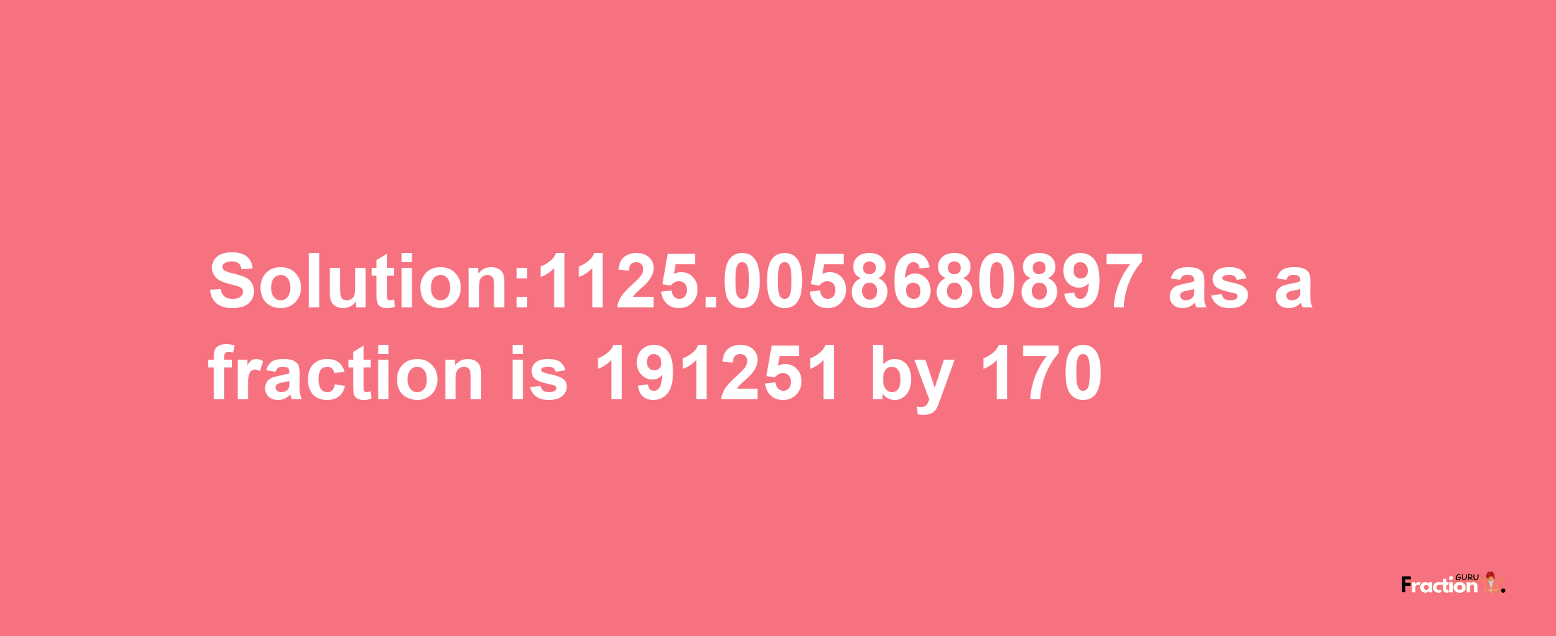 Solution:1125.0058680897 as a fraction is 191251/170