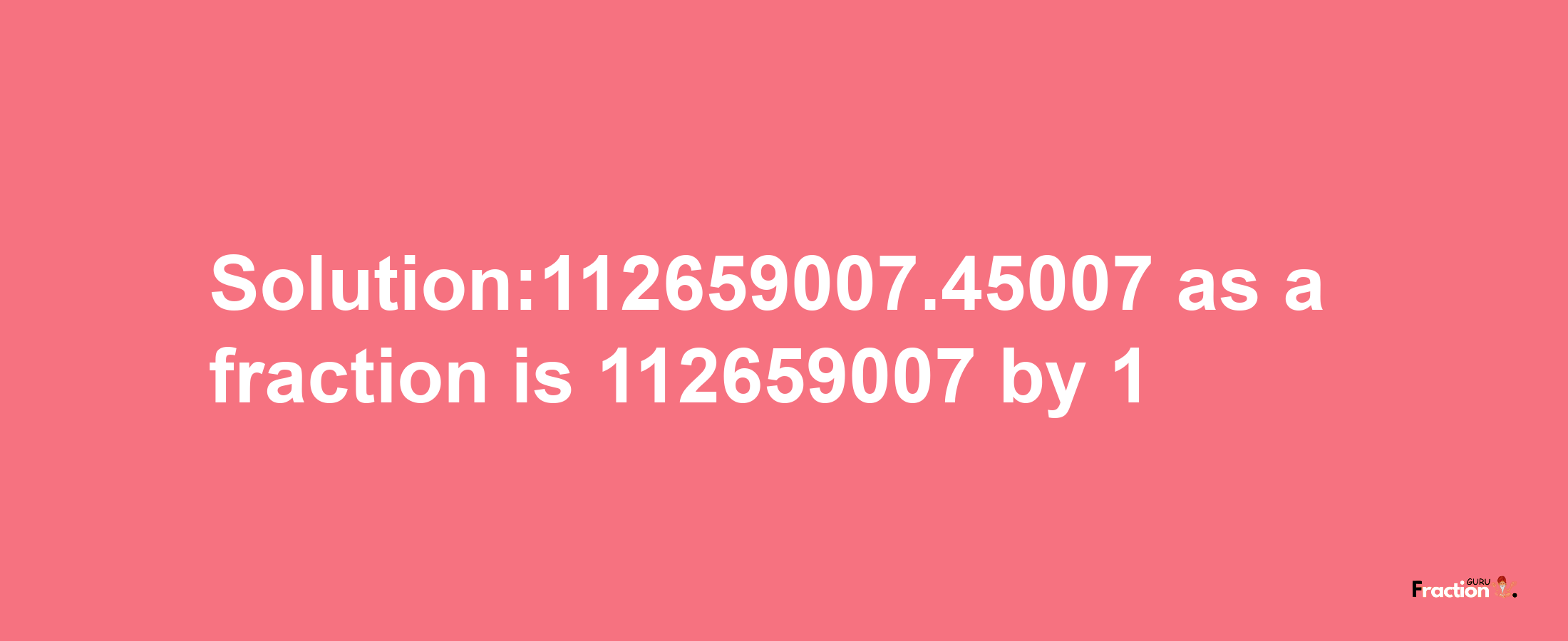 Solution:112659007.45007 as a fraction is 112659007/1