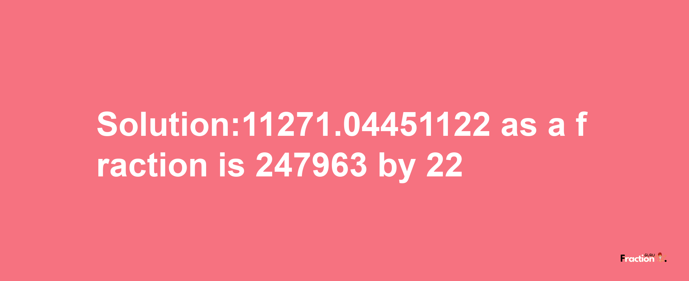 Solution:11271.04451122 as a fraction is 247963/22