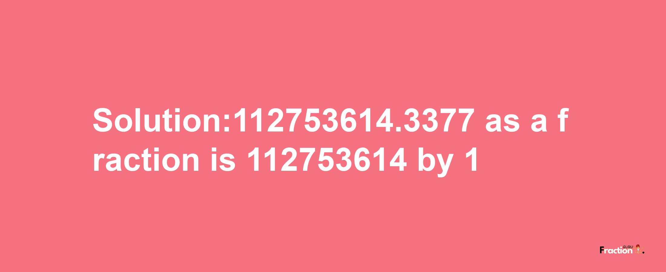 Solution:112753614.3377 as a fraction is 112753614/1