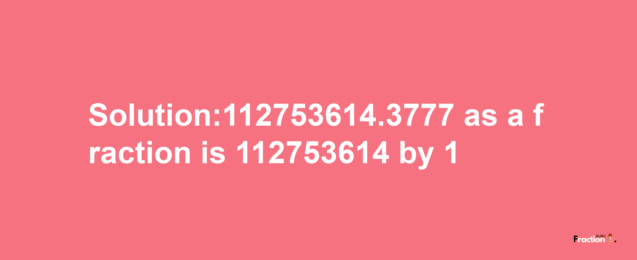 Solution:112753614.3777 as a fraction is 112753614/1