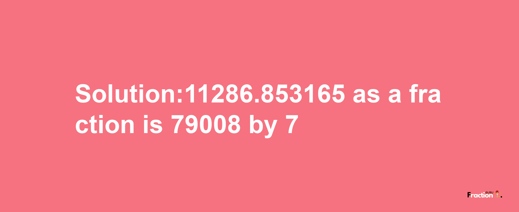 Solution:11286.853165 as a fraction is 79008/7