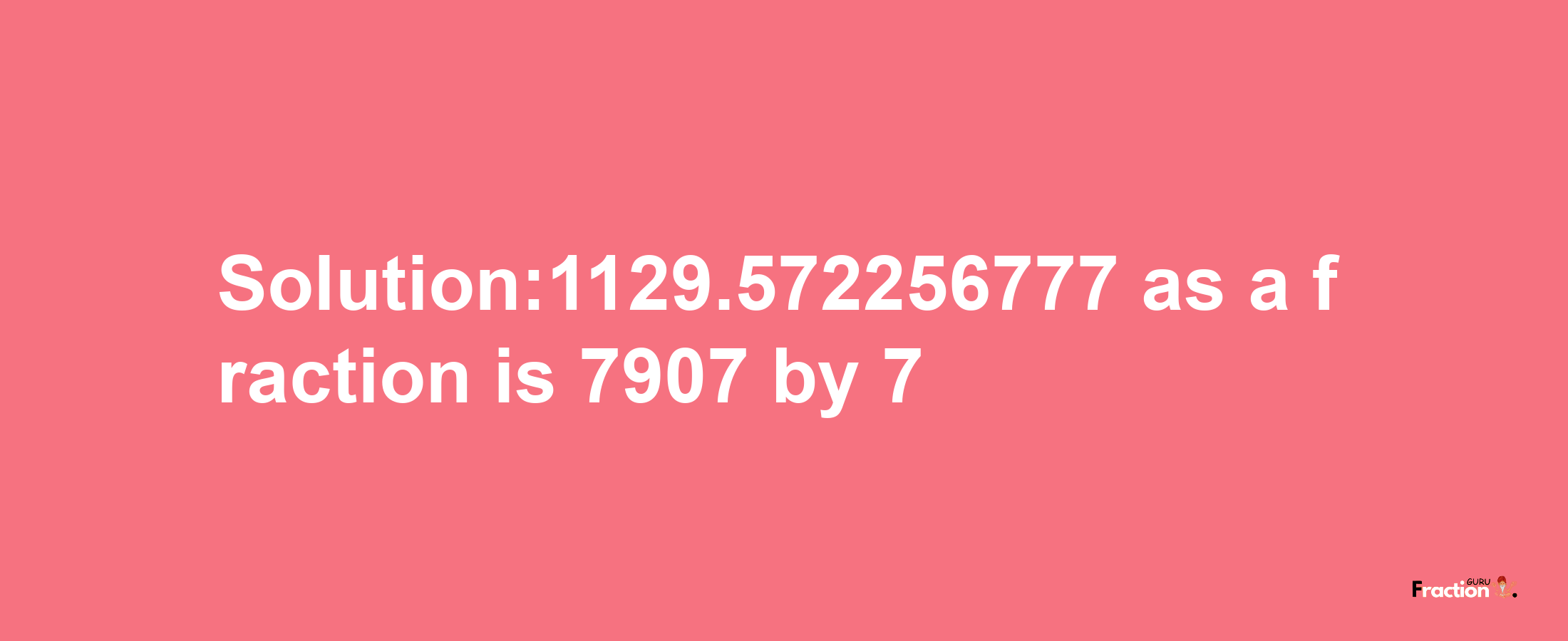 Solution:1129.572256777 as a fraction is 7907/7