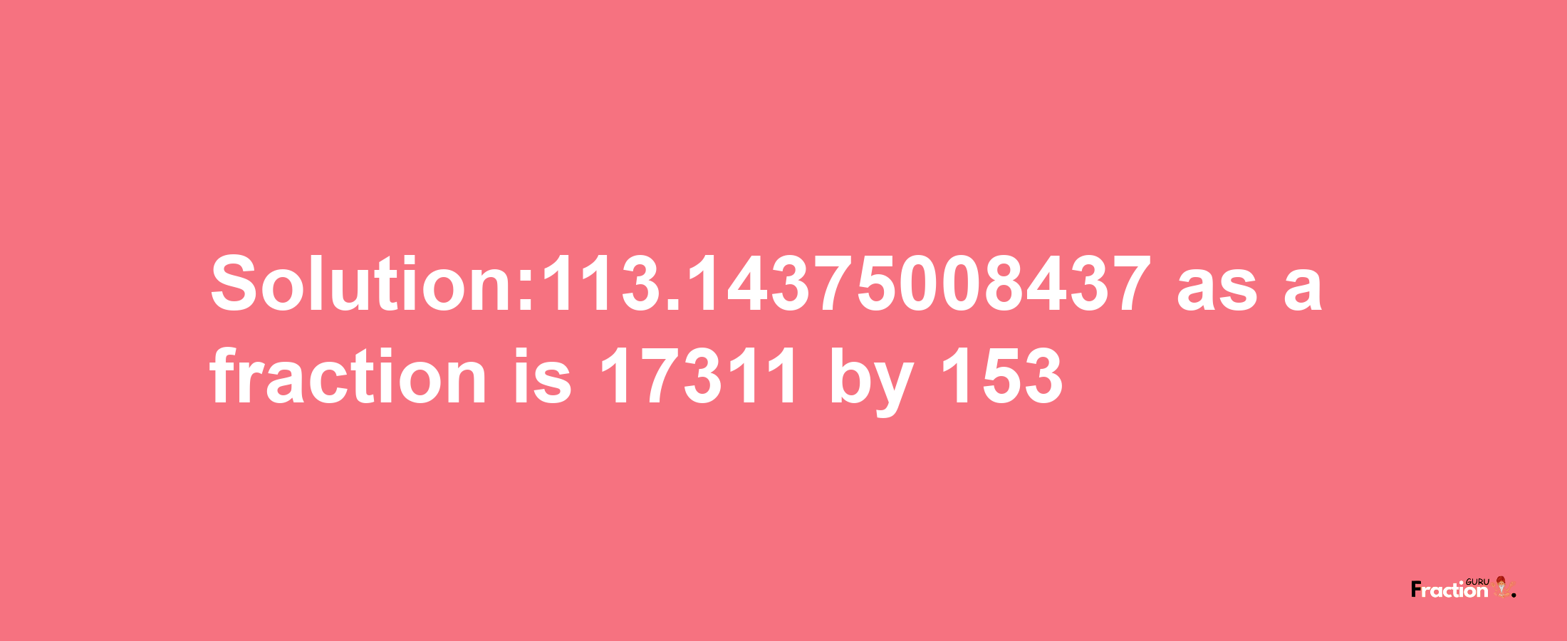 Solution:113.14375008437 as a fraction is 17311/153