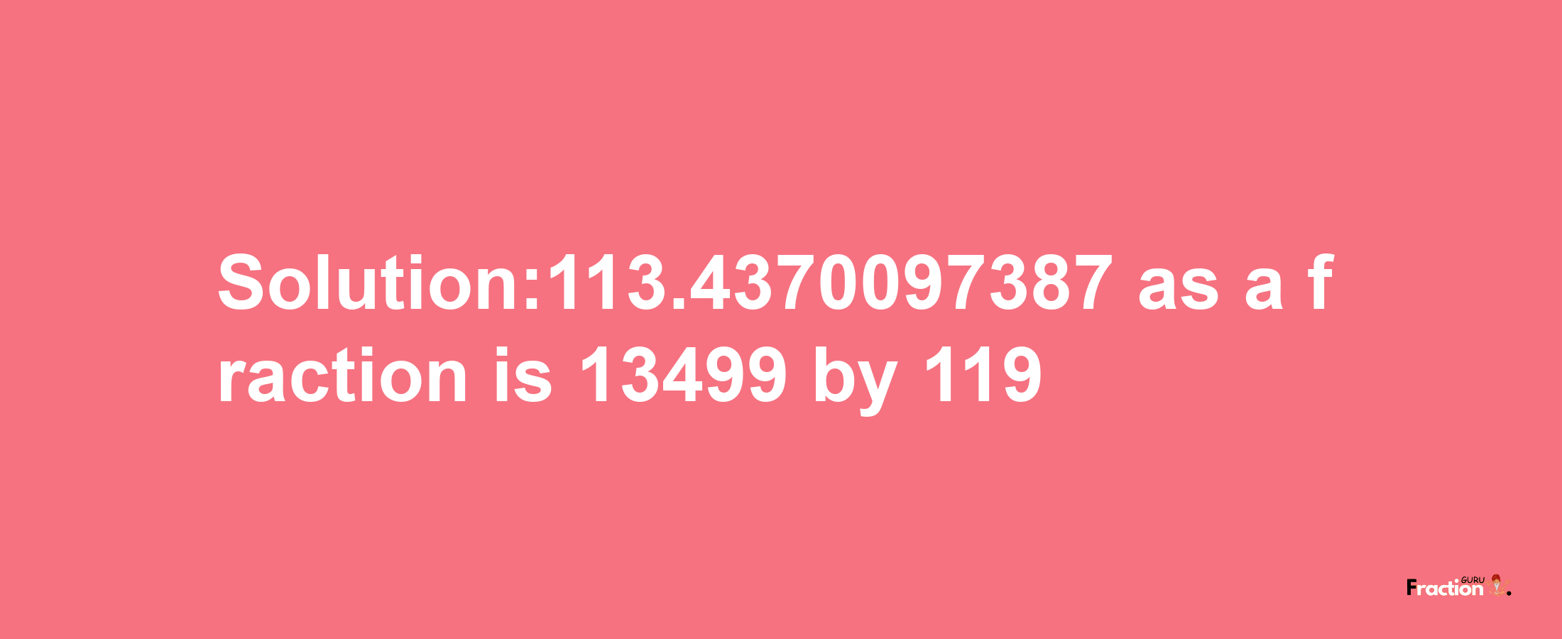 Solution:113.4370097387 as a fraction is 13499/119