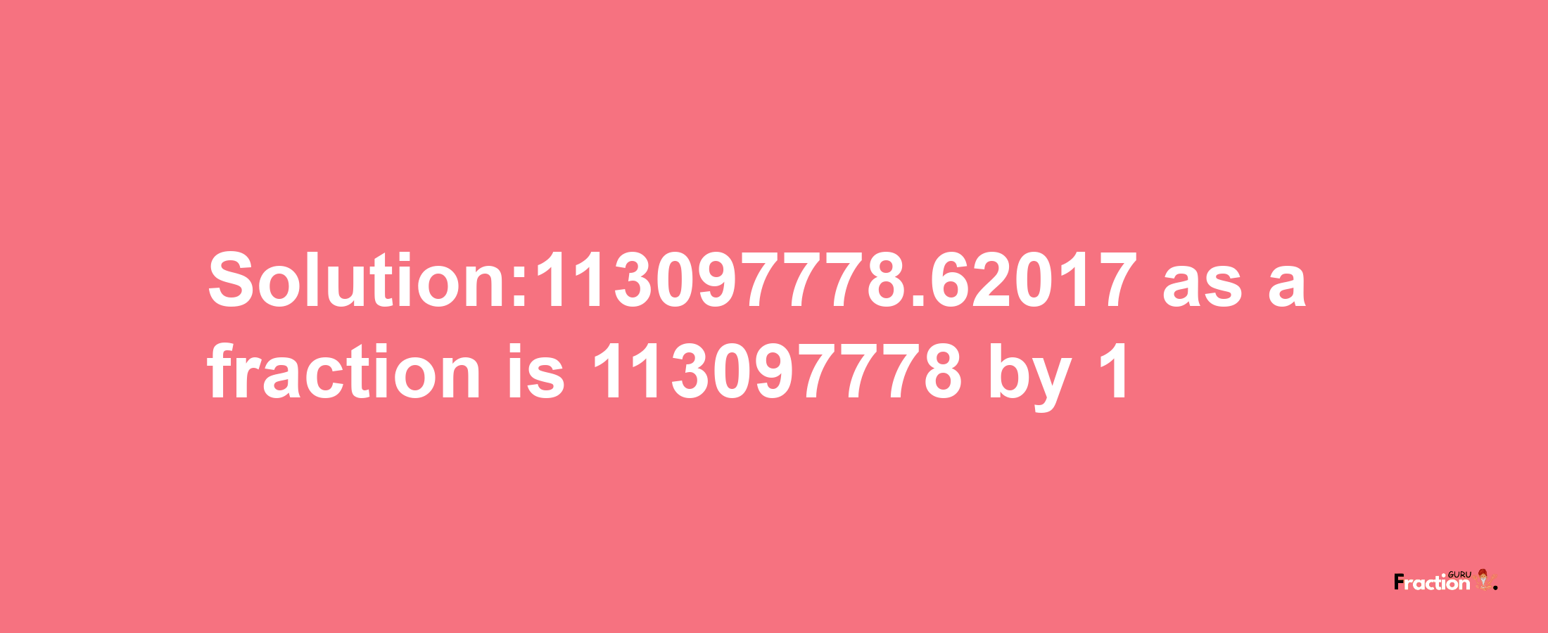 Solution:113097778.62017 as a fraction is 113097778/1