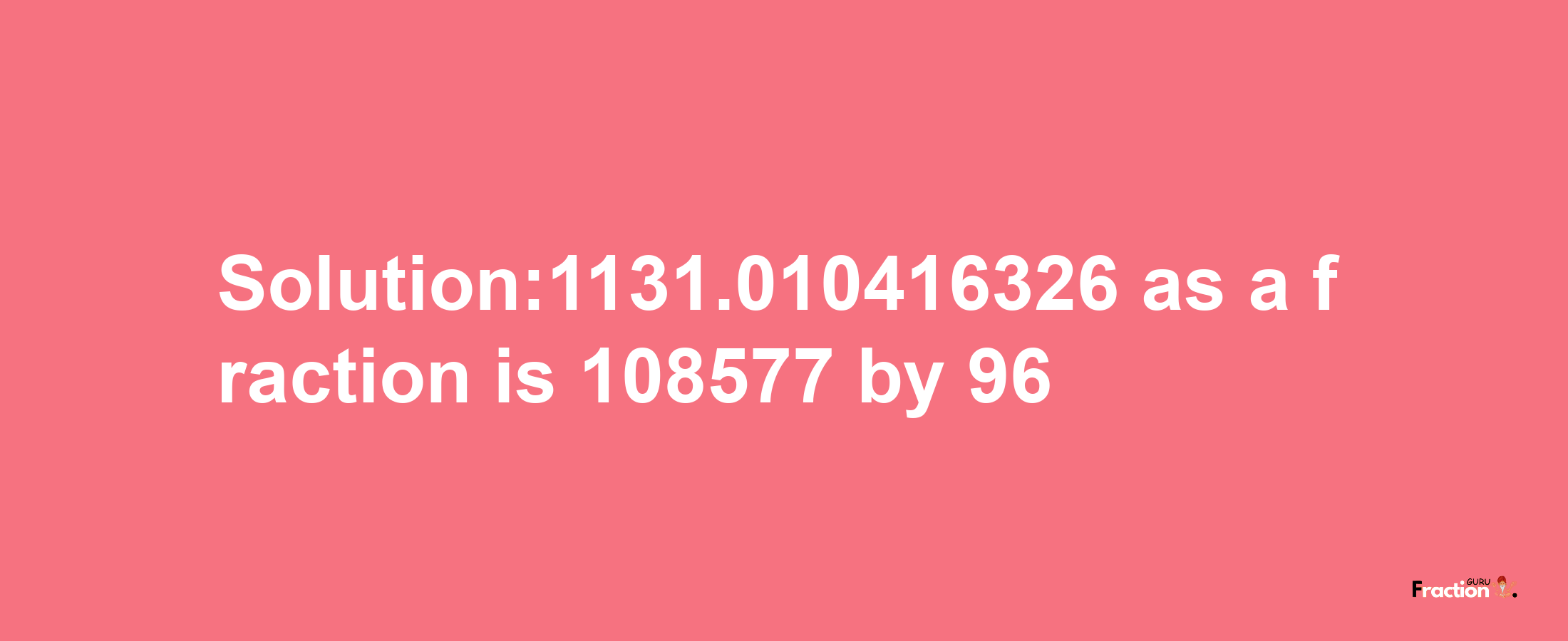 Solution:1131.010416326 as a fraction is 108577/96