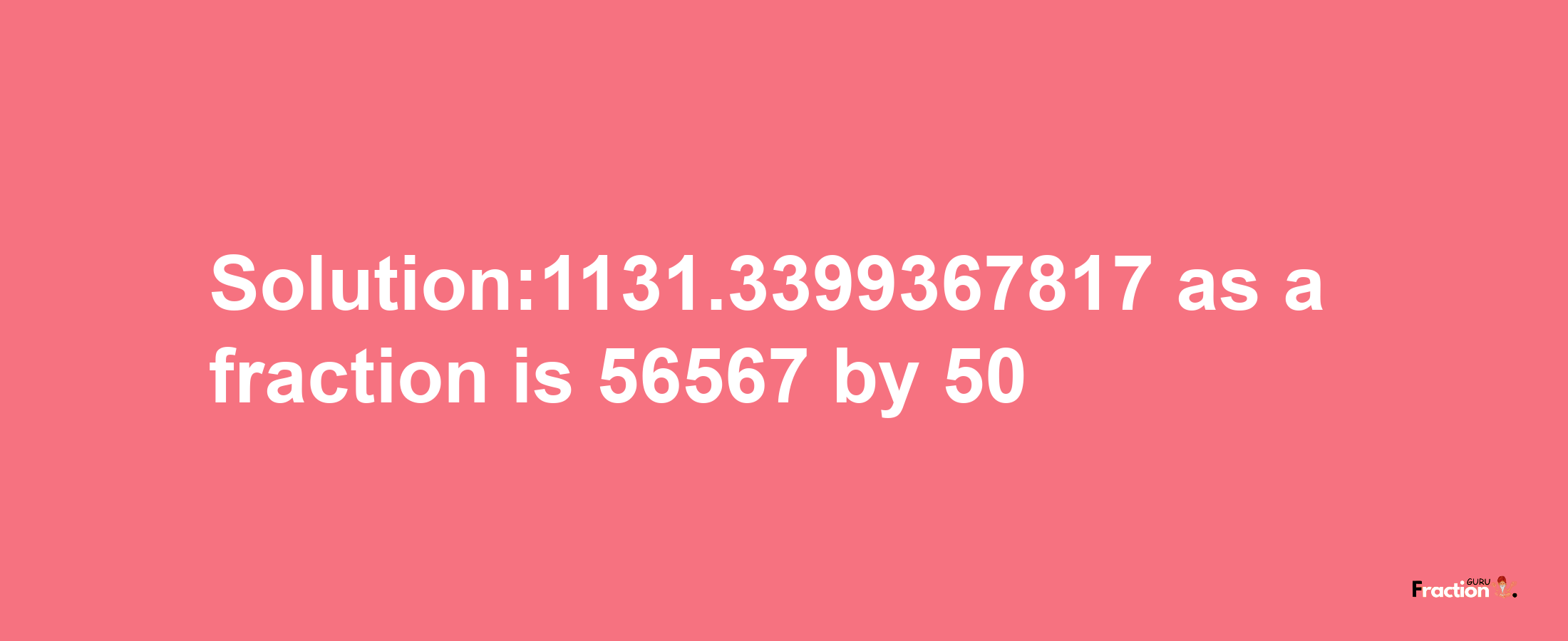 Solution:1131.3399367817 as a fraction is 56567/50