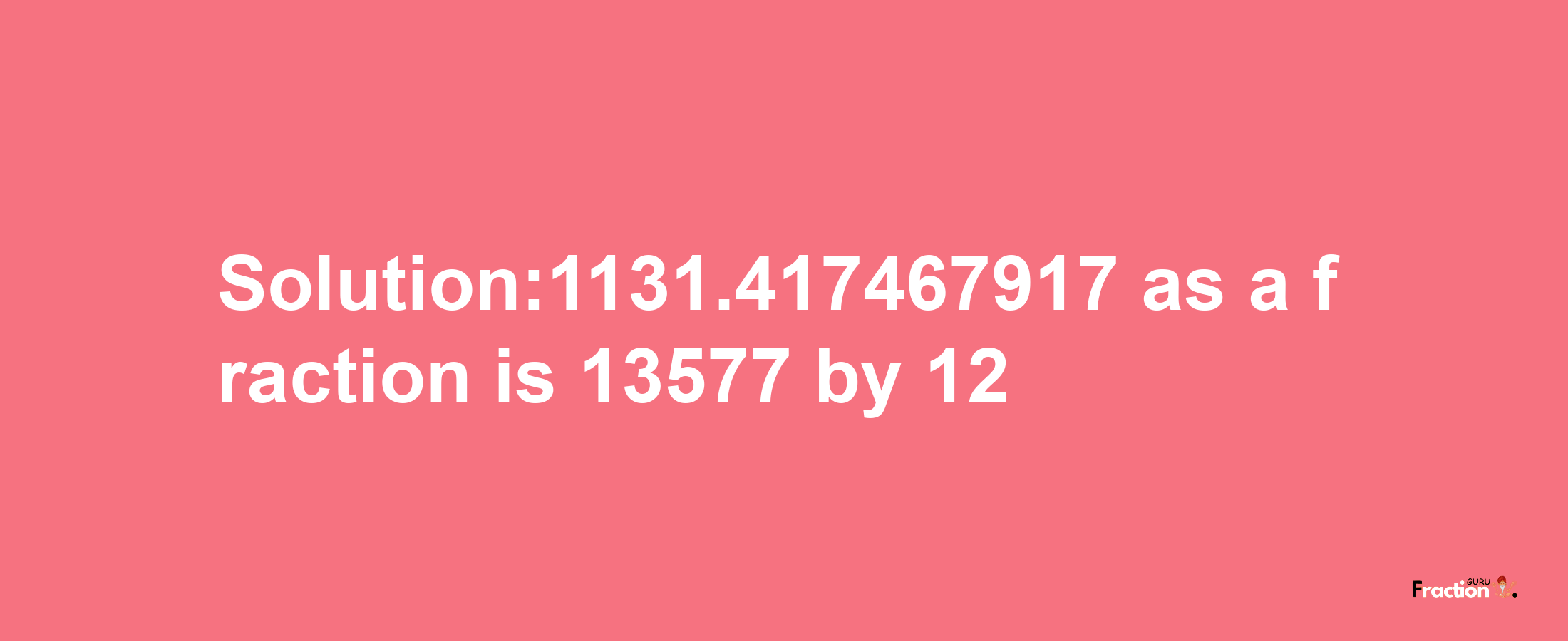 Solution:1131.417467917 as a fraction is 13577/12