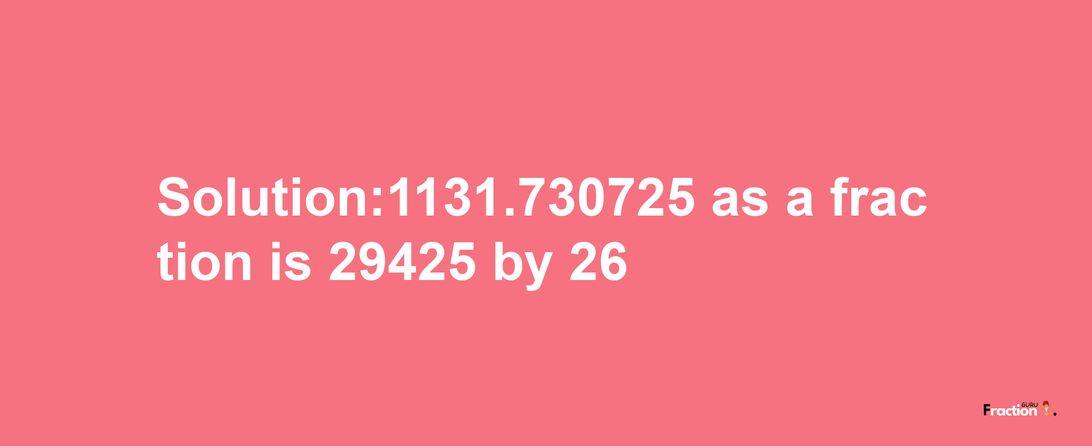 Solution:1131.730725 as a fraction is 29425/26