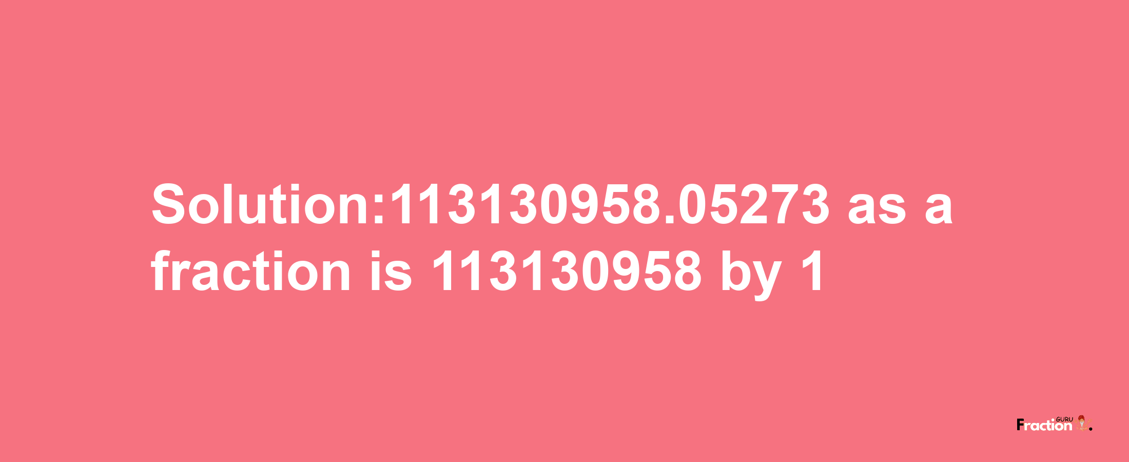 Solution:113130958.05273 as a fraction is 113130958/1