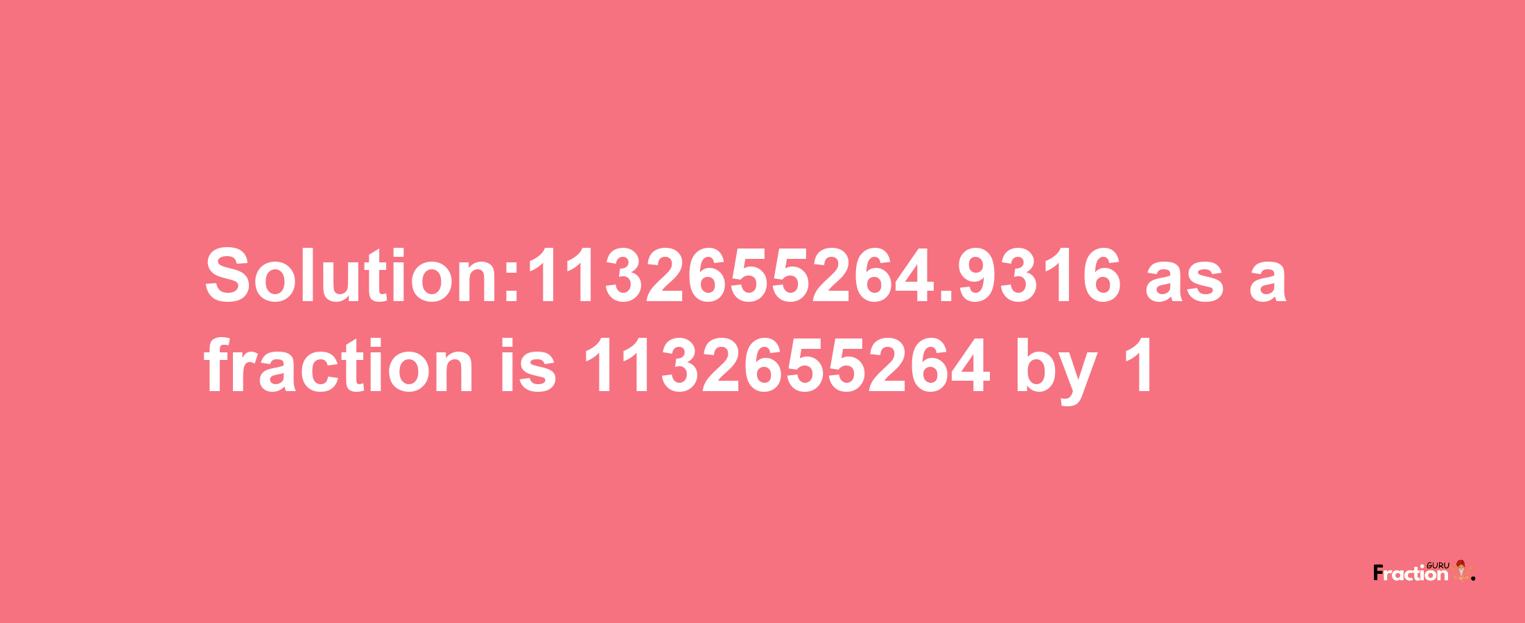 Solution:1132655264.9316 as a fraction is 1132655264/1