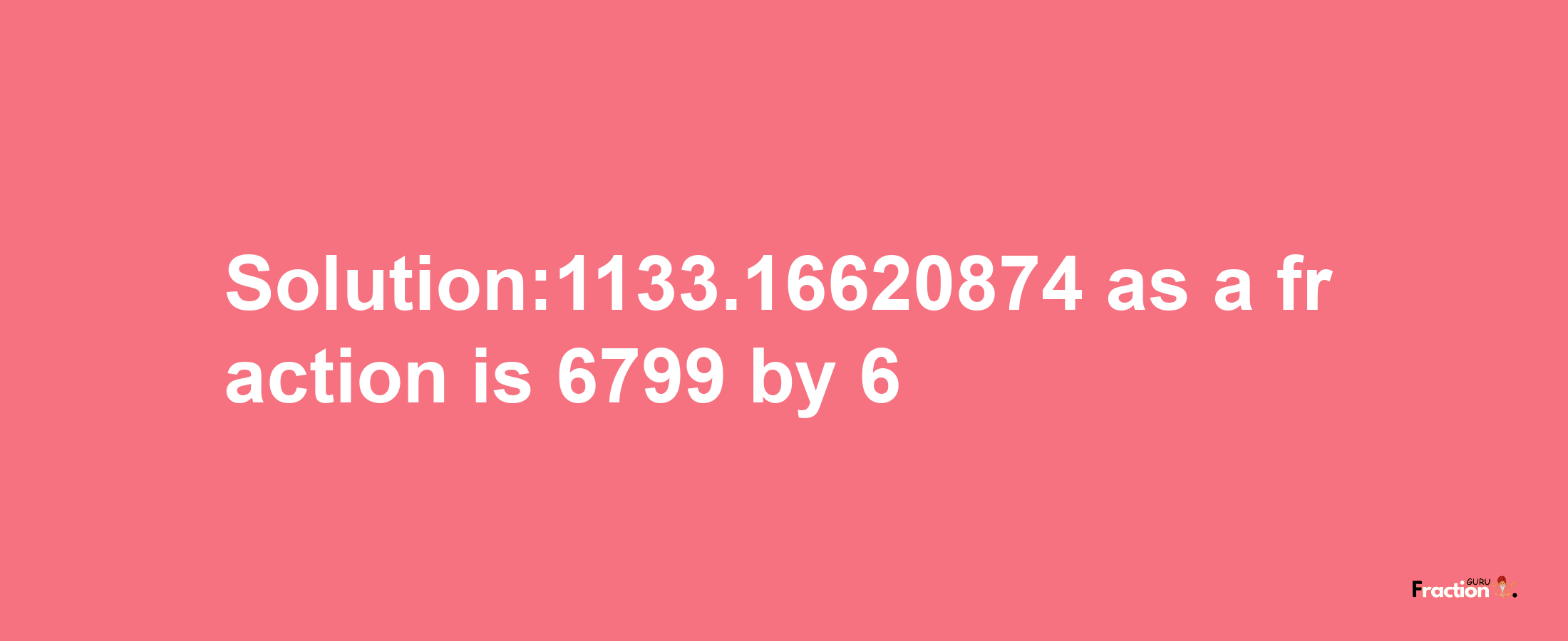 Solution:1133.16620874 as a fraction is 6799/6