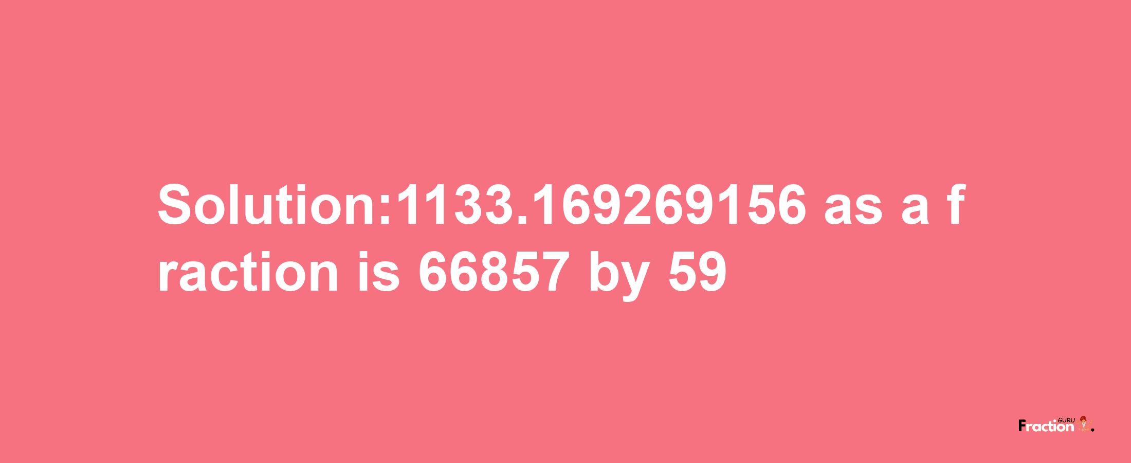 Solution:1133.169269156 as a fraction is 66857/59