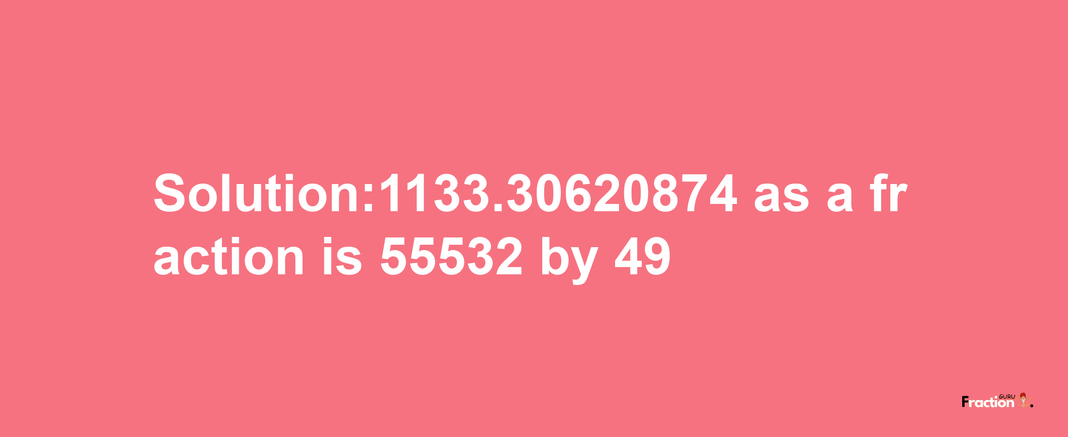 Solution:1133.30620874 as a fraction is 55532/49