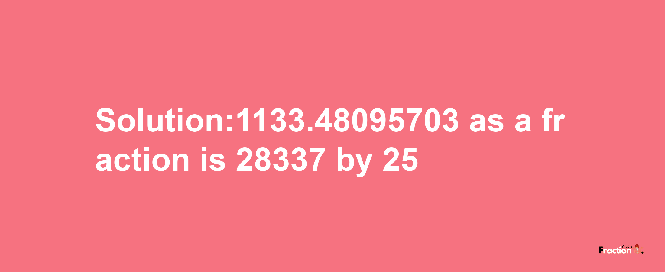 Solution:1133.48095703 as a fraction is 28337/25