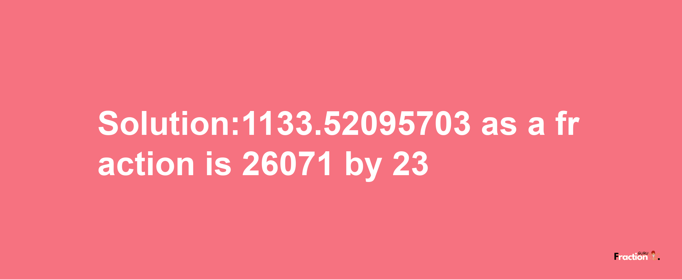 Solution:1133.52095703 as a fraction is 26071/23