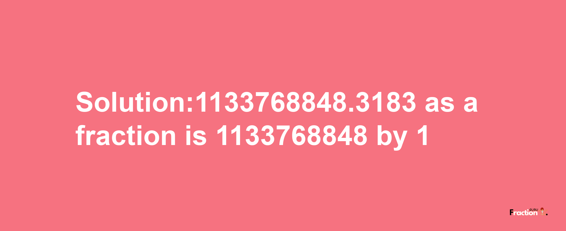 Solution:1133768848.3183 as a fraction is 1133768848/1