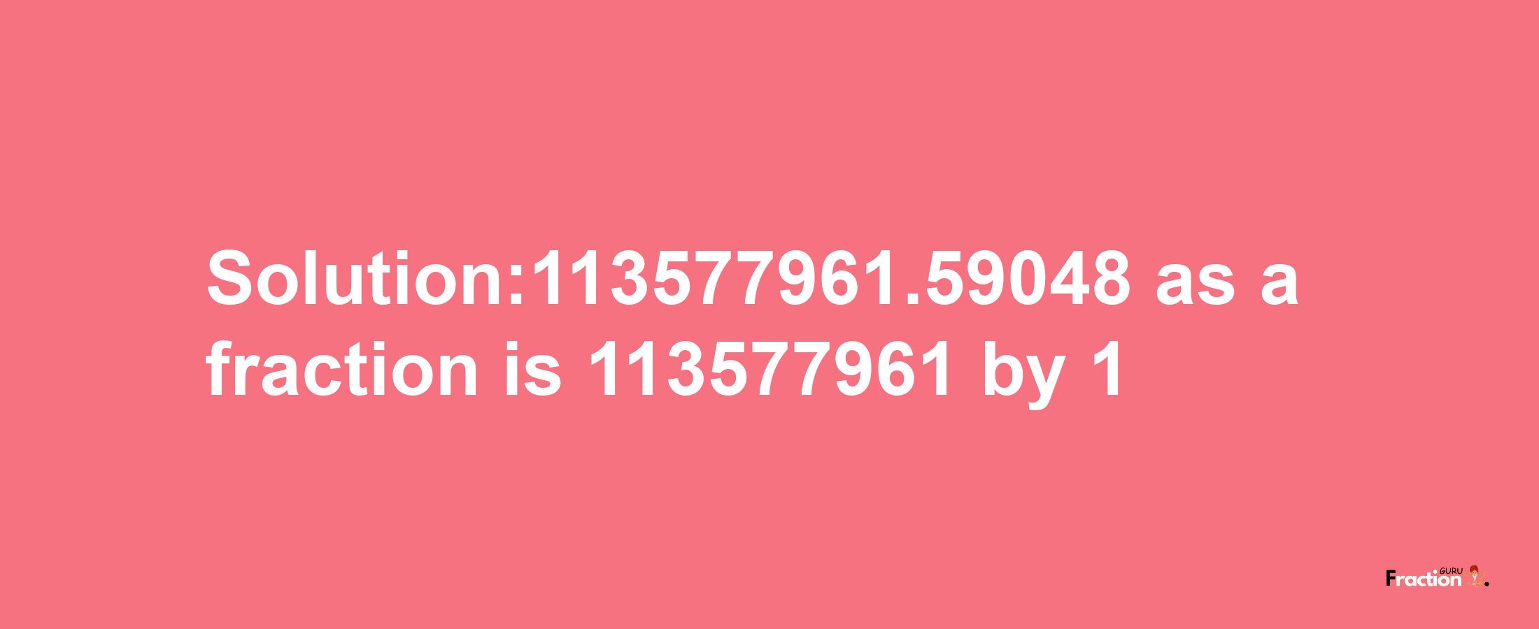 Solution:113577961.59048 as a fraction is 113577961/1