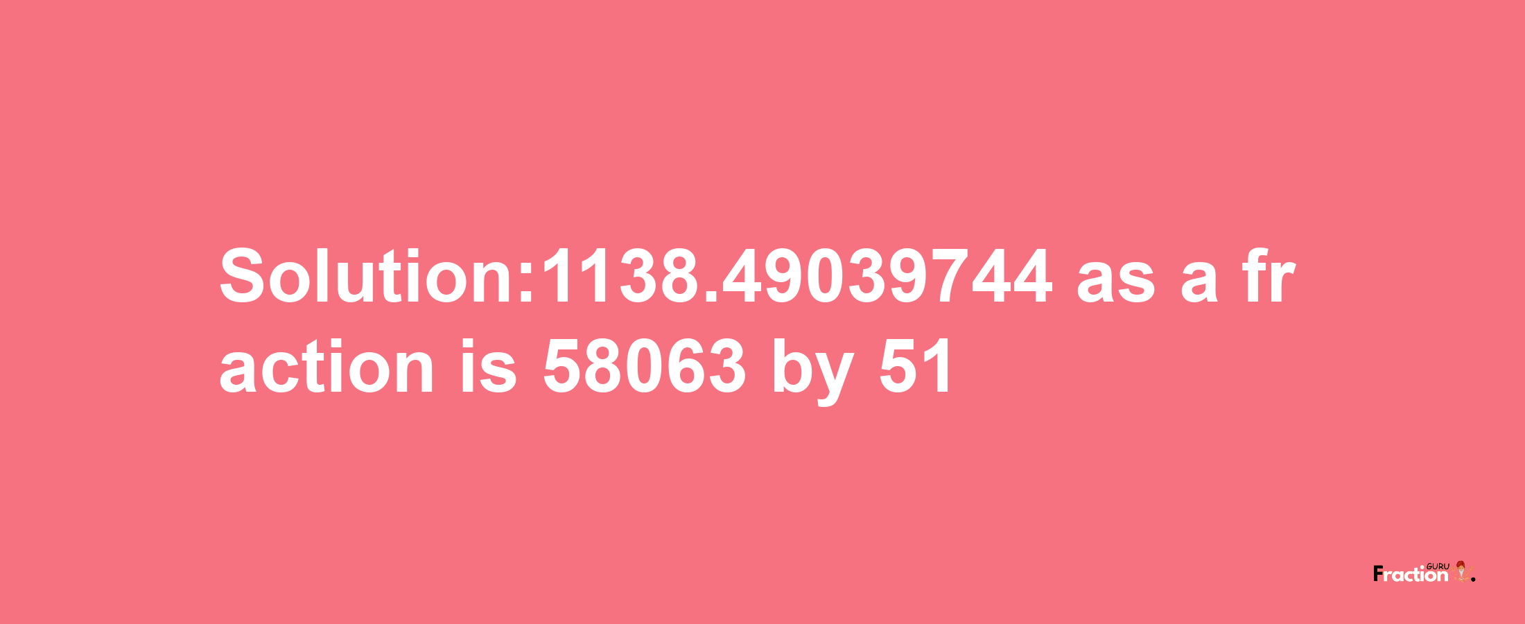 Solution:1138.49039744 as a fraction is 58063/51