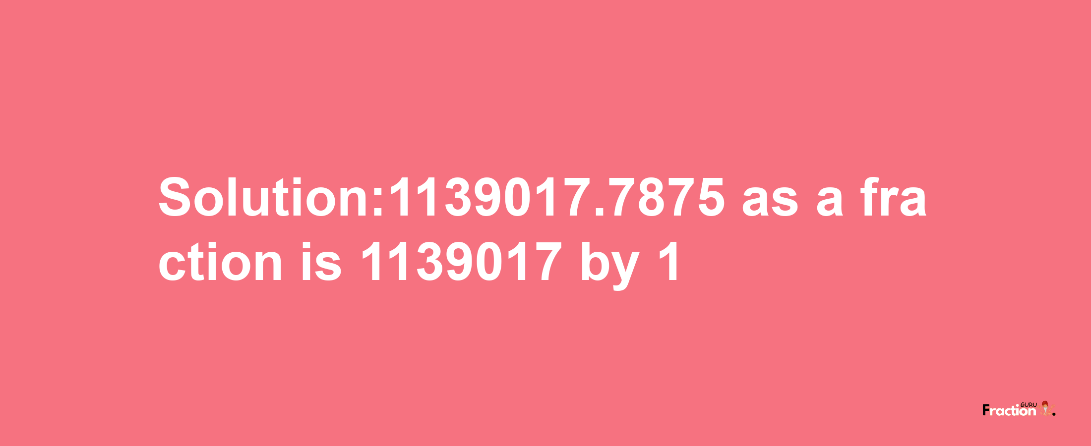 Solution:1139017.7875 as a fraction is 1139017/1