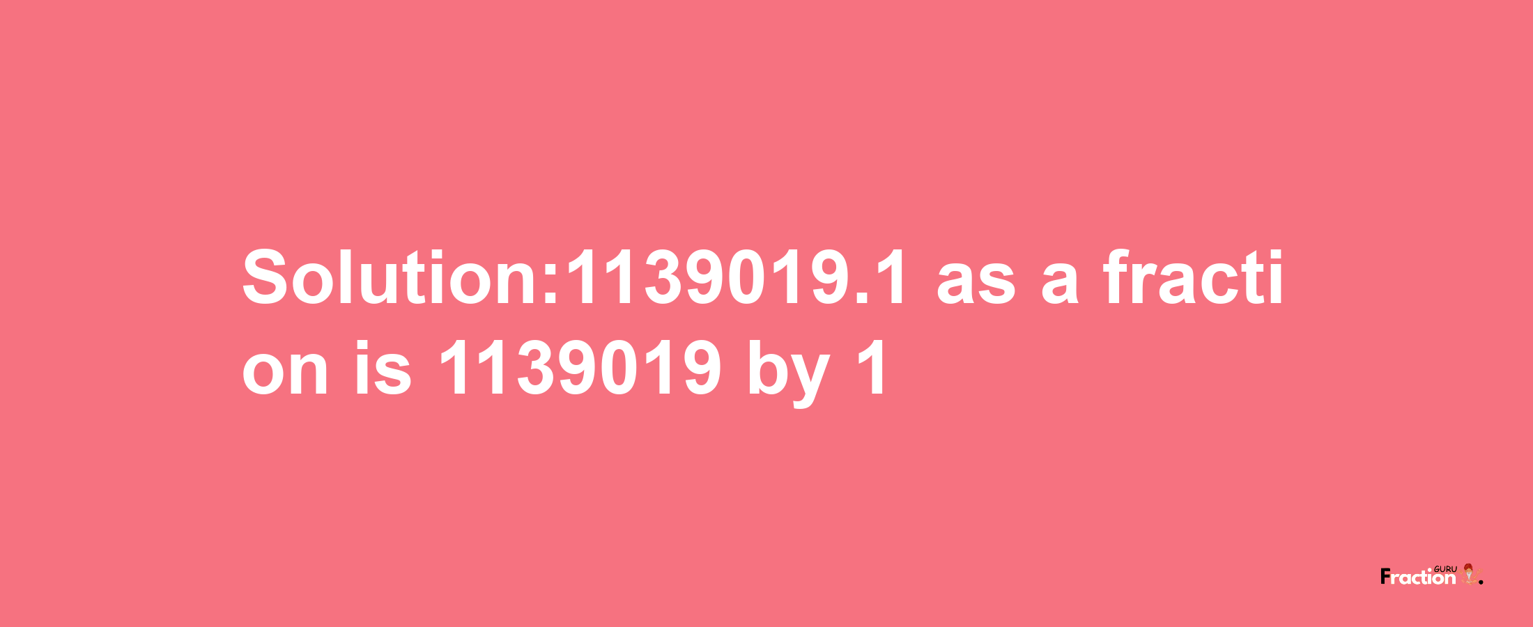 Solution:1139019.1 as a fraction is 1139019/1