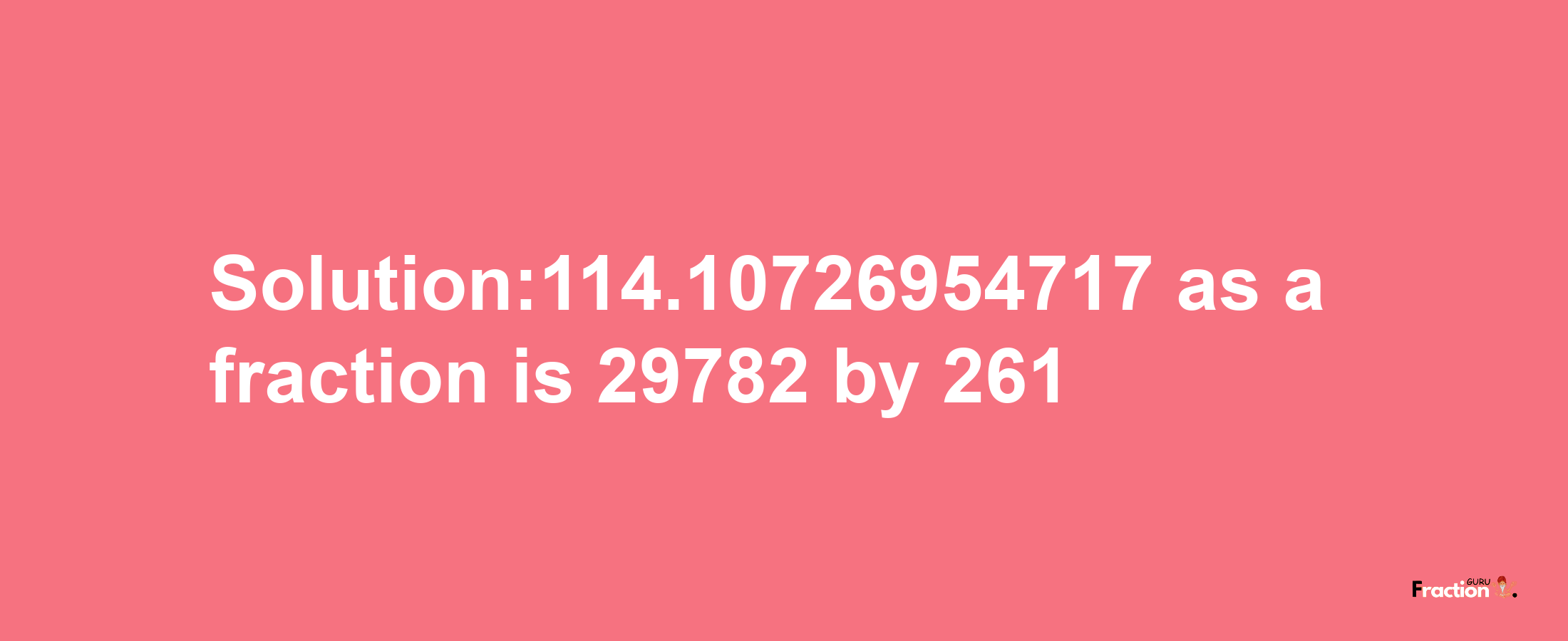 Solution:114.10726954717 as a fraction is 29782/261